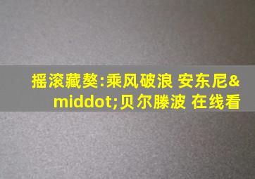 摇滚藏獒:乘风破浪 安东尼·贝尔滕波 在线看